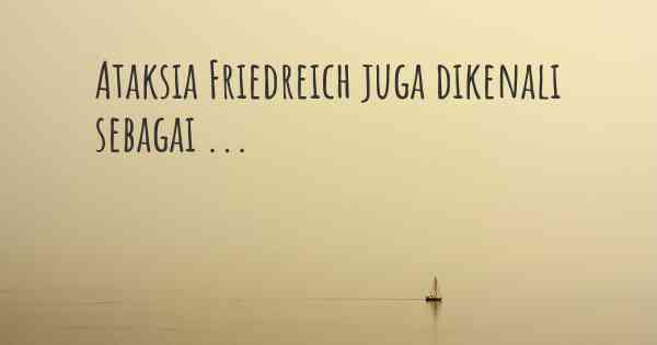 Ataksia Friedreich juga dikenali sebagai ...