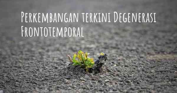 Perkembangan terkini Degenerasi Frontotemporal