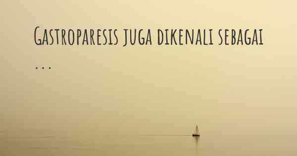 Gastroparesis juga dikenali sebagai ...