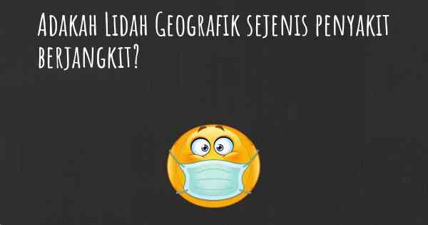 Adakah Lidah Geografik sejenis penyakit berjangkit?