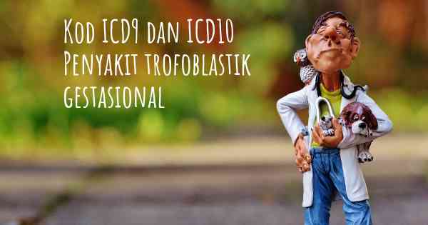 Kod ICD9 dan ICD10 Penyakit trofoblastik gestasional