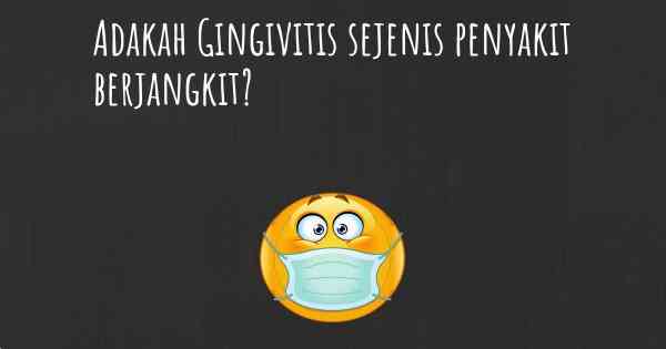 Adakah Gingivitis sejenis penyakit berjangkit?