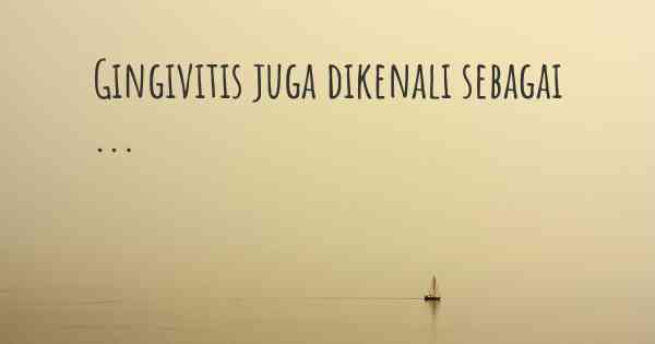 Gingivitis juga dikenali sebagai ...