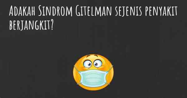 Adakah Sindrom Gitelman sejenis penyakit berjangkit?