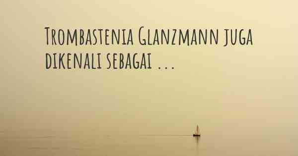 Trombastenia Glanzmann juga dikenali sebagai ...