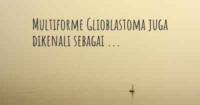 Multiforme Glioblastoma juga dikenali sebagai ...
