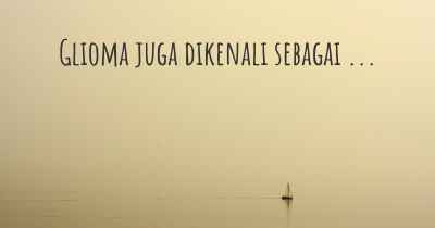 Glioma juga dikenali sebagai ...