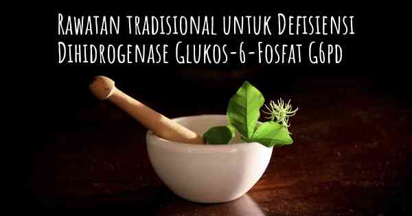 Rawatan tradisional untuk Defisiensi Dihidrogenase Glukos-6-Fosfat G6pd