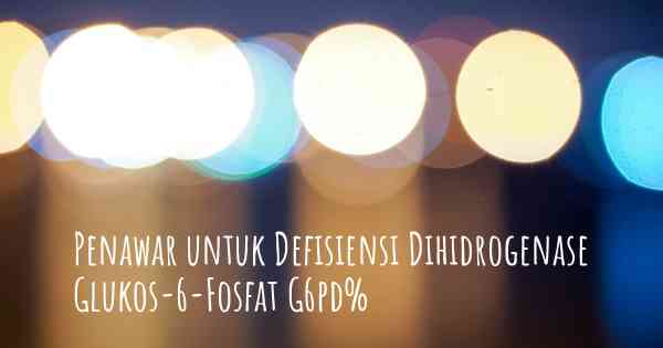 Penawar untuk Defisiensi Dihidrogenase Glukos-6-Fosfat G6pd%