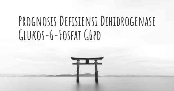 Prognosis Defisiensi Dihidrogenase Glukos-6-Fosfat G6pd