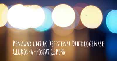 Penawar untuk Defisiensi Dihidrogenase Glukos-6-Fosfat G6pd%