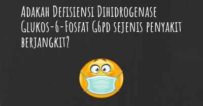 Adakah Defisiensi Dihidrogenase Glukos-6-Fosfat G6pd sejenis penyakit berjangkit?