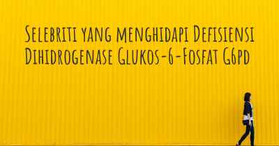 Selebriti yang menghidapi Defisiensi Dihidrogenase Glukos-6-Fosfat G6pd