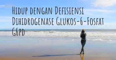 Hidup dengan Defisiensi Dihidrogenase Glukos-6-Fosfat G6pd