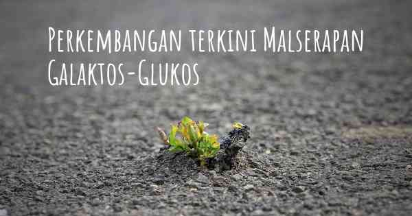 Perkembangan terkini Malserapan Galaktos-Glukos