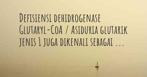 Defisiensi dehidrogenase Glutaryl-CoA / Asiduria glutarik jenis 1 juga dikenali sebagai ...