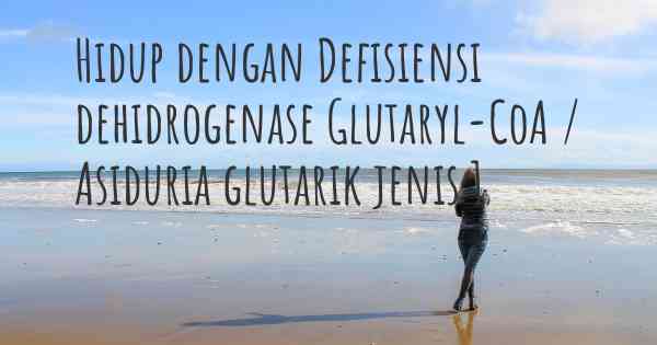 Hidup dengan Defisiensi dehidrogenase Glutaryl-CoA / Asiduria glutarik jenis 1