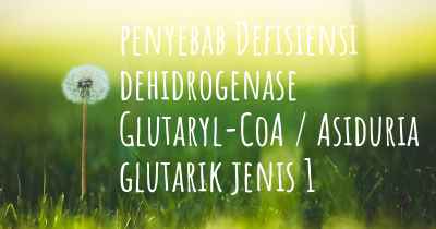 penyebab Defisiensi dehidrogenase Glutaryl-CoA / Asiduria glutarik jenis 1