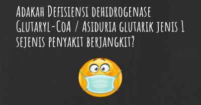 Adakah Defisiensi dehidrogenase Glutaryl-CoA / Asiduria glutarik jenis 1 sejenis penyakit berjangkit?