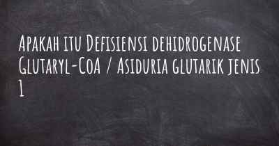 Apakah itu Defisiensi dehidrogenase Glutaryl-CoA / Asiduria glutarik jenis 1