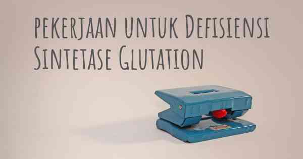 pekerjaan untuk Defisiensi Sintetase Glutation