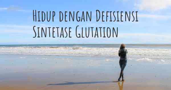 Hidup dengan Defisiensi Sintetase Glutation