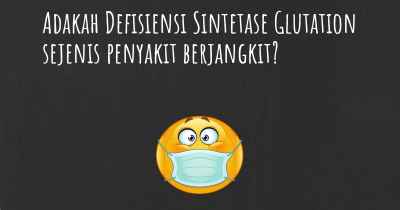 Adakah Defisiensi Sintetase Glutation sejenis penyakit berjangkit?