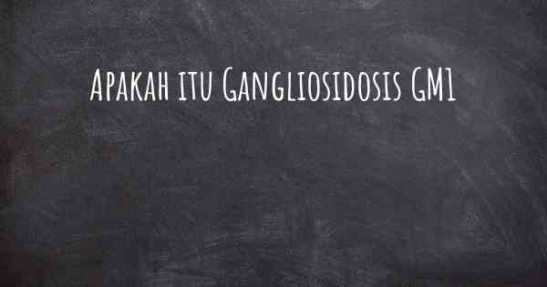 Apakah itu Gangliosidosis GM1