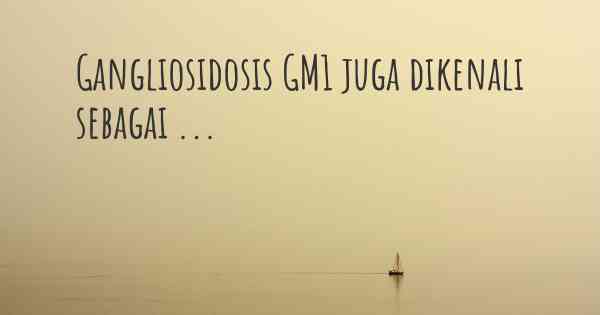 Gangliosidosis GM1 juga dikenali sebagai ...