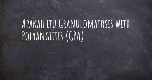 Apakah itu Granulomatosis with Polyangiitis (GPA)