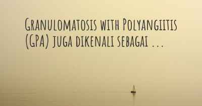 Granulomatosis with Polyangiitis (GPA) juga dikenali sebagai ...