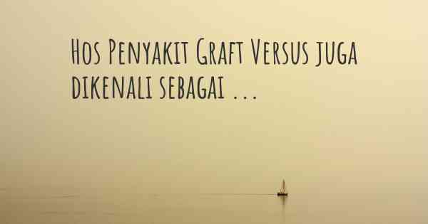 Hos Penyakit Graft Versus juga dikenali sebagai ...