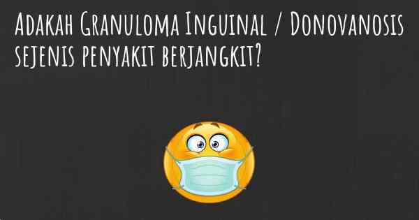 Adakah Granuloma Inguinal / Donovanosis sejenis penyakit berjangkit?