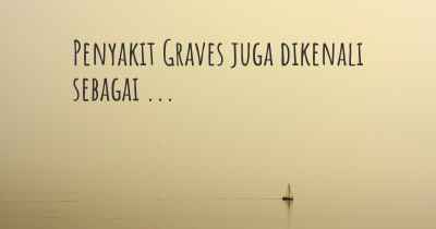 Penyakit Graves juga dikenali sebagai ...