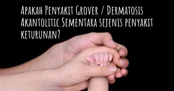 Apakah Penyakit Grover / Dermatosis Akantolitic Sementara sejenis penyakit keturunan?