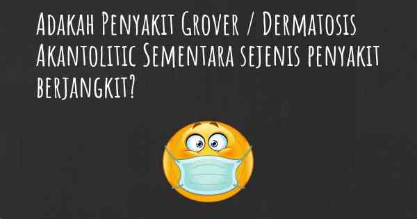 Adakah Penyakit Grover / Dermatosis Akantolitic Sementara sejenis penyakit berjangkit?