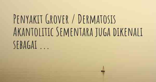 Penyakit Grover / Dermatosis Akantolitic Sementara juga dikenali sebagai ...