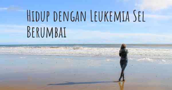 Hidup dengan Leukemia Sel Berumbai