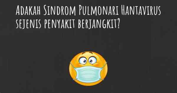 Adakah Sindrom Pulmonari Hantavirus sejenis penyakit berjangkit?