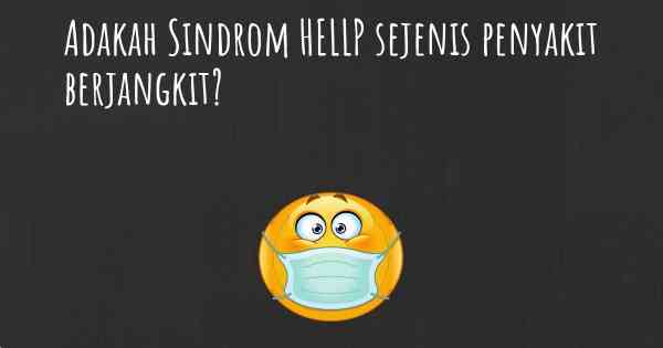 Adakah Sindrom HELLP sejenis penyakit berjangkit?