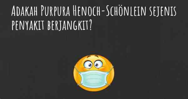 Adakah Purpura Henoch-Schönlein sejenis penyakit berjangkit?