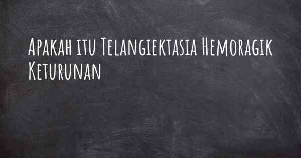 Apakah itu Telangiektasia Hemoragik Keturunan