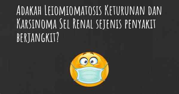 Adakah Leiomiomatosis Keturunan dan Karsinoma Sel Renal sejenis penyakit berjangkit?