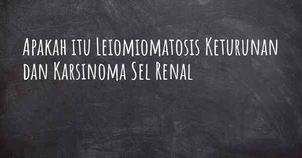 Apakah itu Leiomiomatosis Keturunan dan Karsinoma Sel Renal