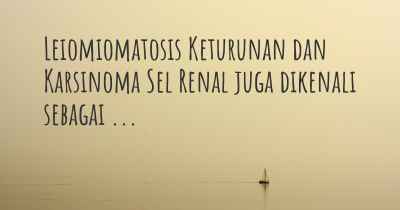 Leiomiomatosis Keturunan dan Karsinoma Sel Renal juga dikenali sebagai ...