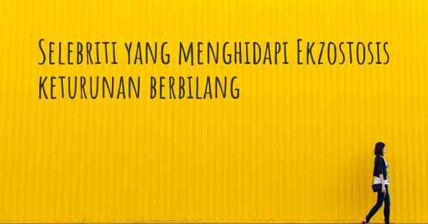 Selebriti yang menghidapi Ekzostosis keturunan berbilang