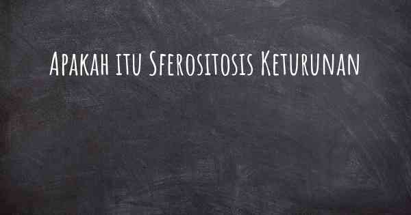 Apakah itu Sferositosis Keturunan