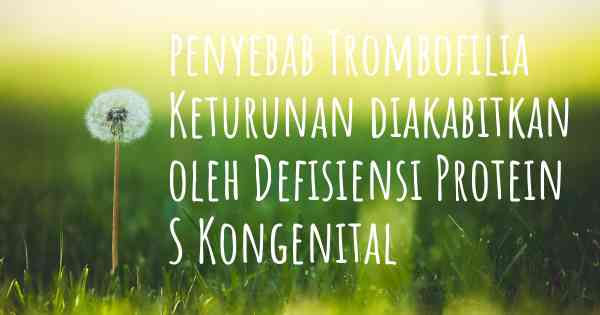 penyebab Trombofilia Keturunan diakabitkan oleh Defisiensi Protein S Kongenital