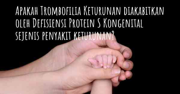 Apakah Trombofilia Keturunan diakabitkan oleh Defisiensi Protein S Kongenital sejenis penyakit keturunan?