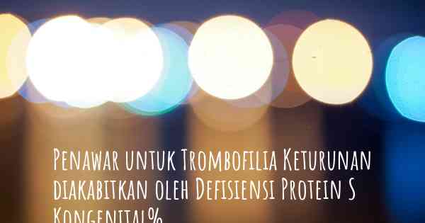 Penawar untuk Trombofilia Keturunan diakabitkan oleh Defisiensi Protein S Kongenital%